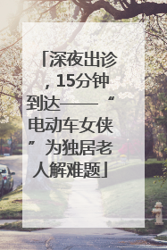 深夜出诊，15分钟到达——“电动车女侠”为独居老人解难题